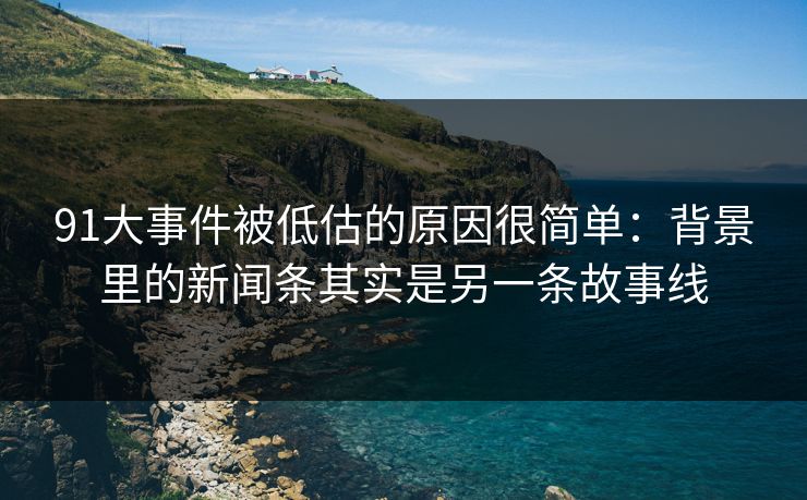 91大事件被低估的原因很简单：背景里的新闻条其实是另一条故事线