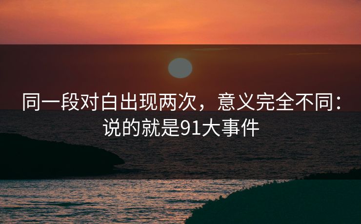 同一段对白出现两次，意义完全不同：说的就是91大事件