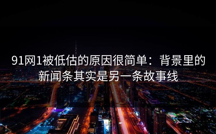91网1被低估的原因很简单：背景里的新闻条其实是另一条故事线