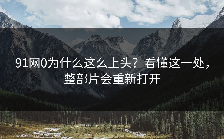 91网0为什么这么上头？看懂这一处，整部片会重新打开