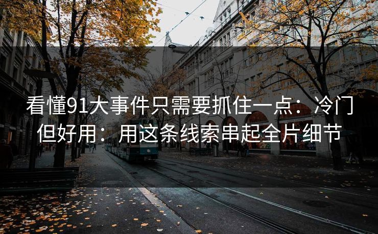 看懂91大事件只需要抓住一点：冷门但好用：用这条线索串起全片细节