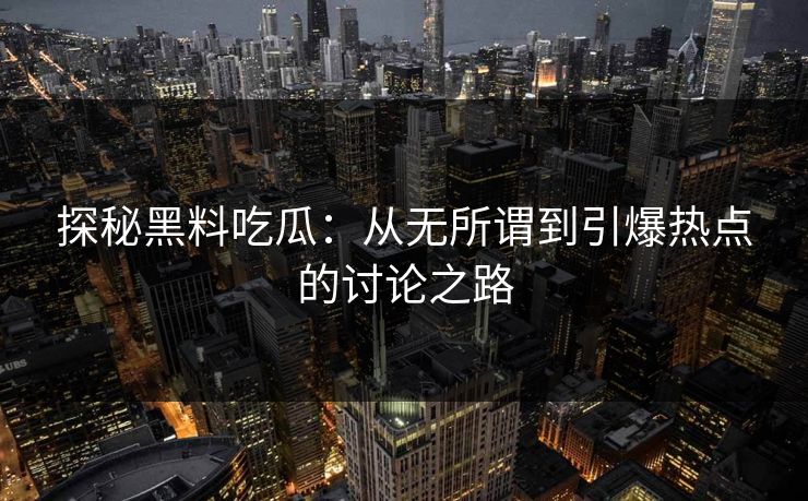 探秘黑料吃瓜：从无所谓到引爆热点的讨论之路